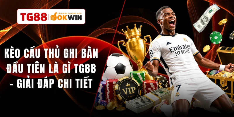 Kèo Cầu Thủ Ghi Bàn Đầu Tiên Là Gì TG88 - Giải Đáp Chi Tiết